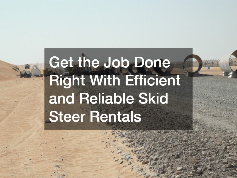 Get the Job Done Right With Efficient and Reliable Skid Steer Rentals