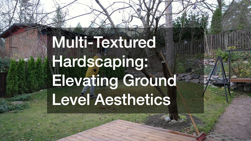 Multi-Textured Hardscaping: Elevating Ground Level Aesthetics