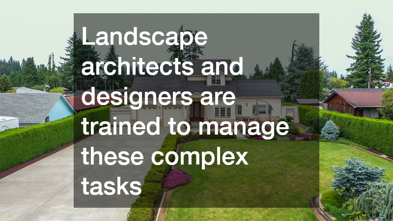 Landscape architects and designers are trained to manage these complex tasks