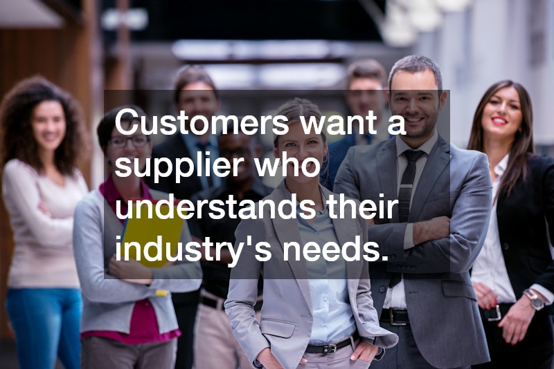 Customers want a supplier who understands their industry’s needs. 