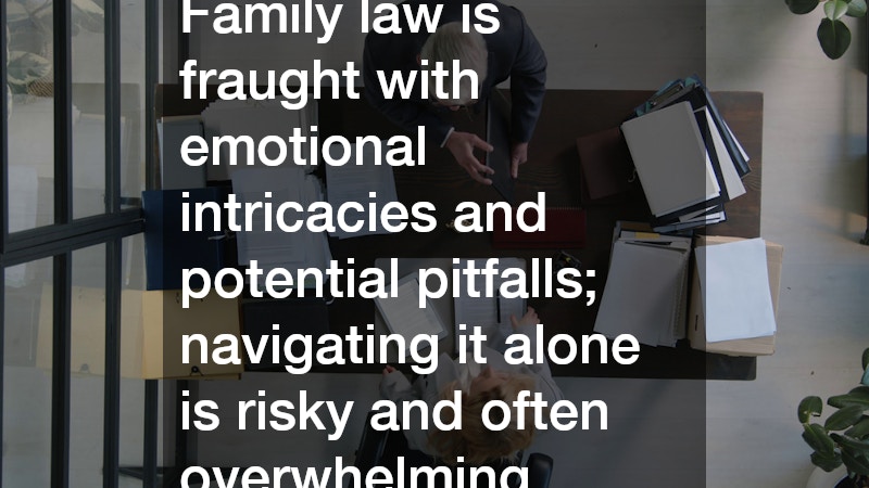 Family law is fraught with emotional intricacies and potential pitfalls; navigating it alone is risky and often overwhelming.