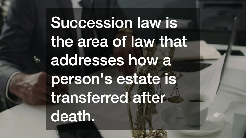 Succession law is the area of law that addresses how a person