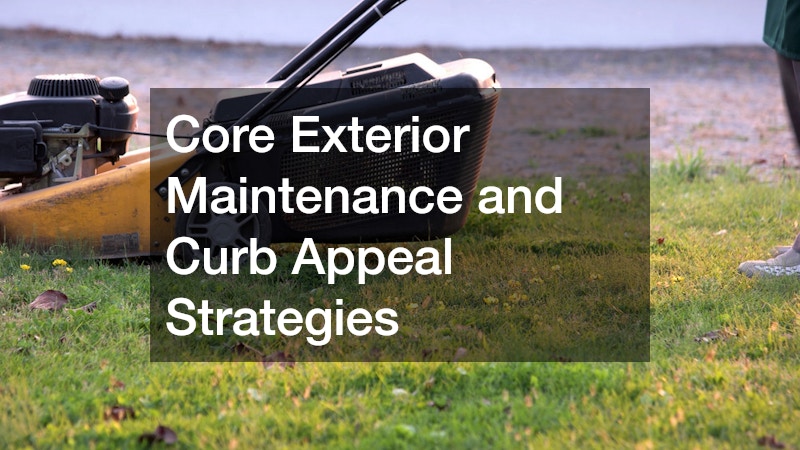 Core Exterior Maintenance and Curb Appeal Strategies