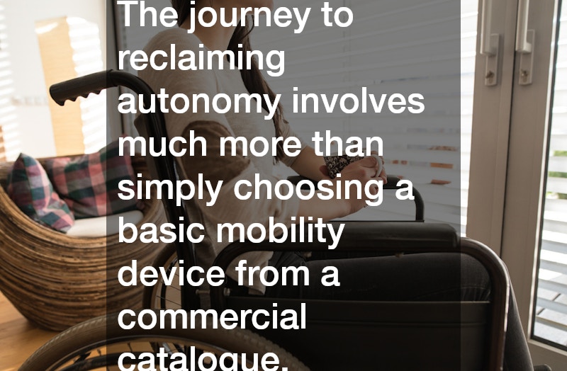 The journey to reclaiming autonomy involves much more than simply choosing a basic mobility device from a commercial catalogue.