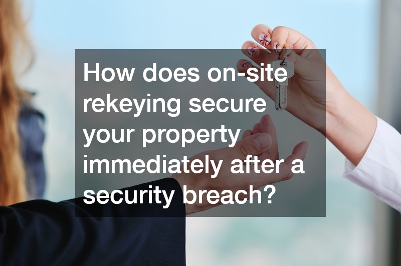 How does on-site rekeying secure your property immediately after a security breach?