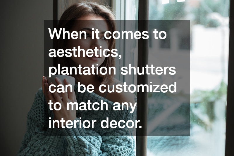 When it comes to aesthetics, plantation shutters can be customized to match any interior decor.
