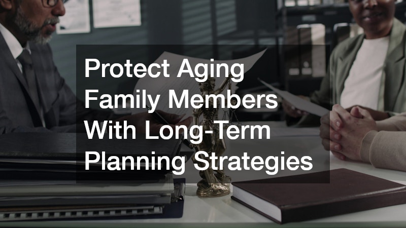 Protect Aging Family Members With Long-Term Planning Strategies