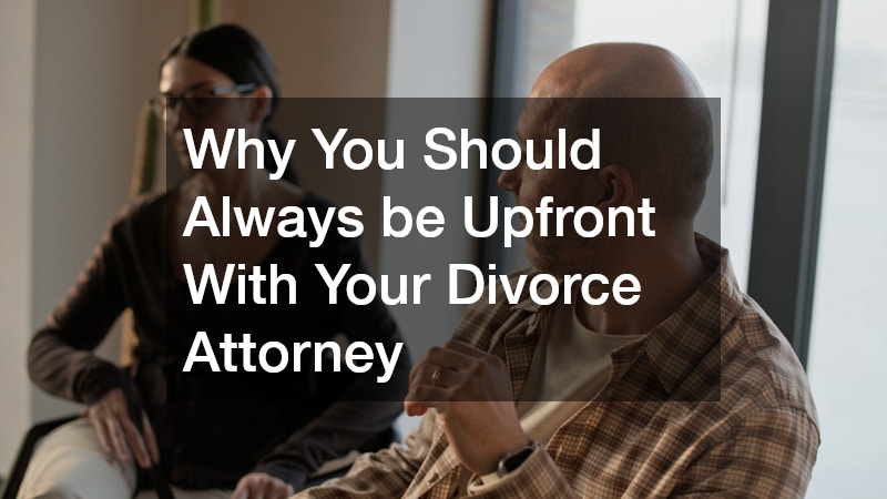 Why You Should Always be Upfront With Your Divorce Attorney