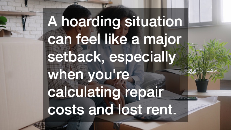 A hoarding situation can feel like a major setback, especially when you’re calculating repair costs and lost rent.
