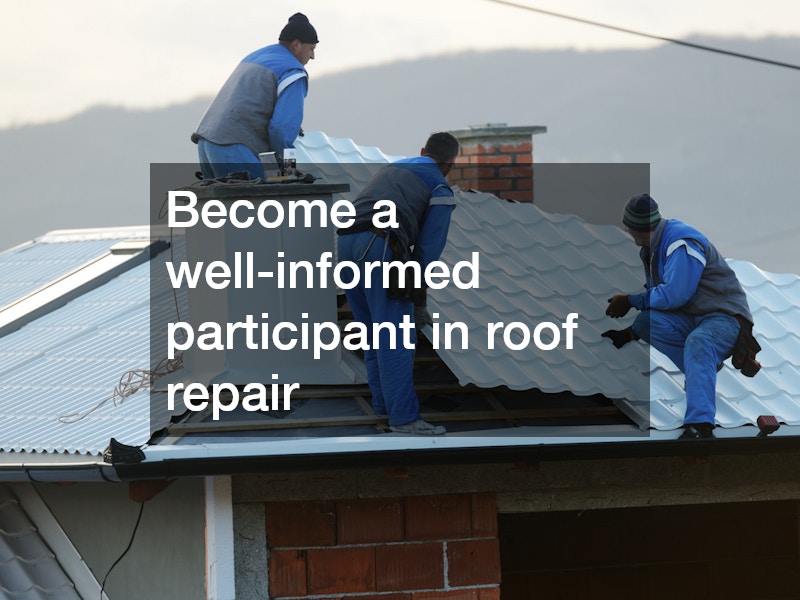 Become a well-informed participant in roof repair