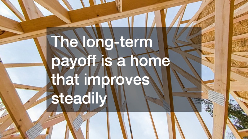 The long-term payoff is a home that improves steadily