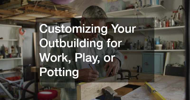 Customizing Your Outbuilding for Work, Play, or Potting