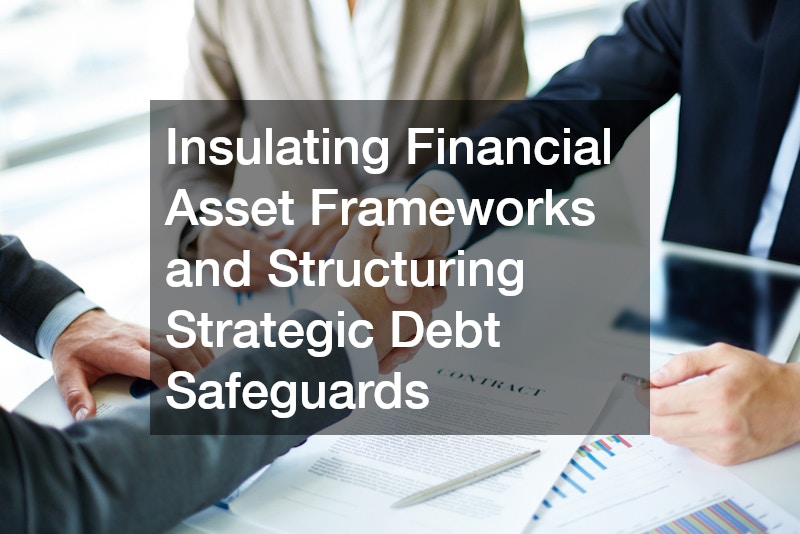 Insulating Financial Asset Frameworks and Structuring Strategic Debt Safeguards