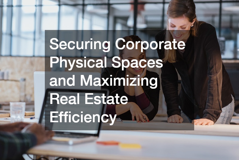 Securing Corporate Physical Spaces and Maximizing Real Estate Efficiency