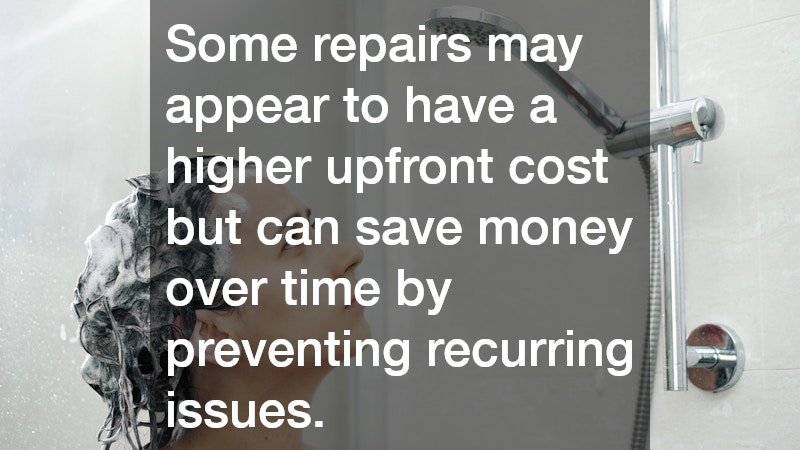 Some repairs may appear to have a higher upfront cost but can save money over time by preventing recurring issues.