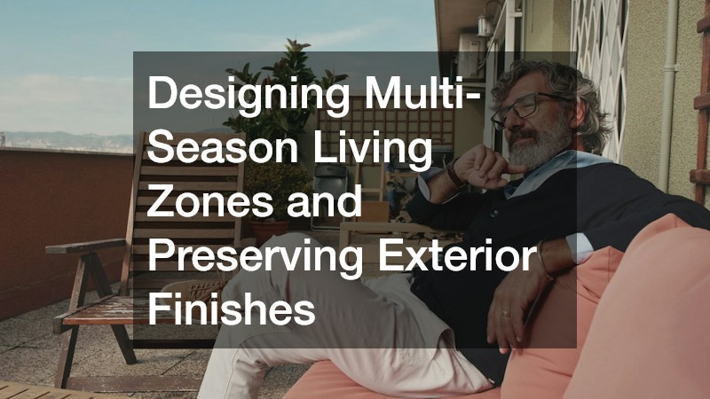 Designing Multi-Season Living Zones and Preserving Exterior Finishes