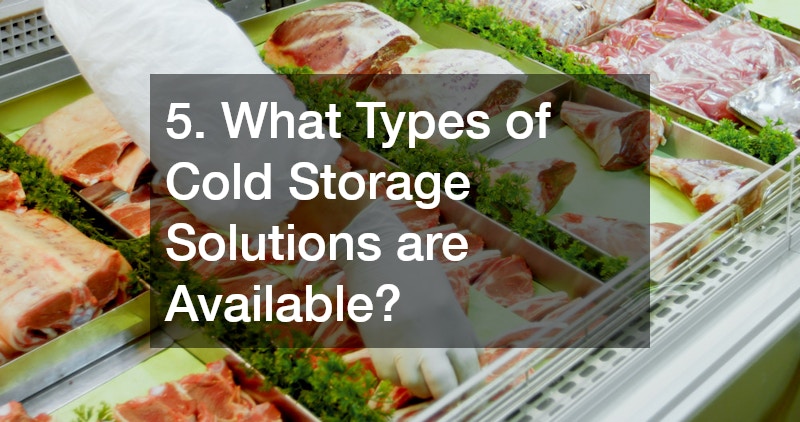 5. What Types of Cold Storage Solutions are Available?