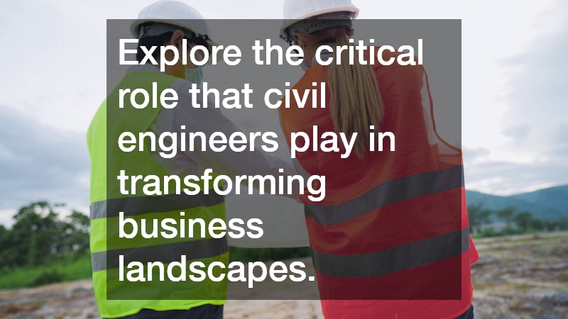 Explore the critical role that civil engineers play in transforming business landscapes.