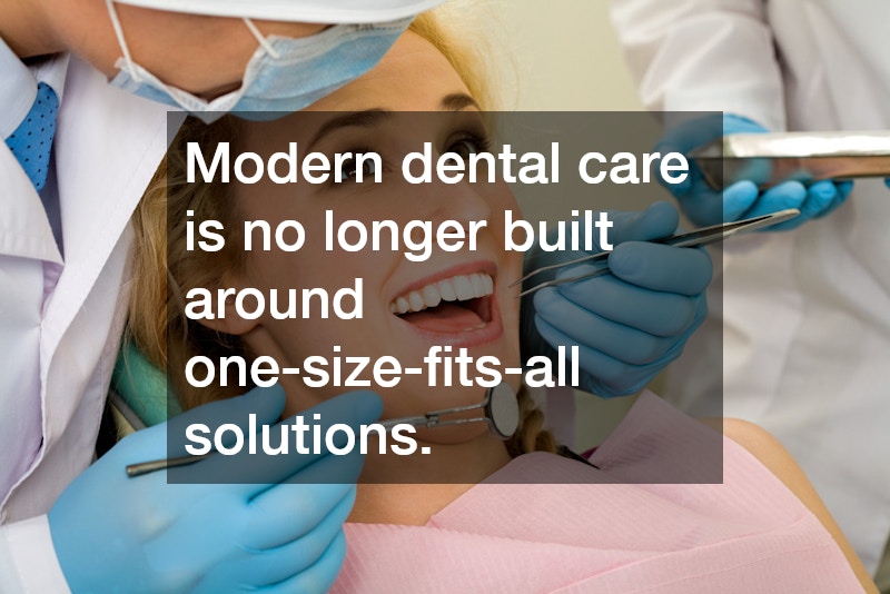 Modern dental care is no longer built around one-size-fits-all solutions.