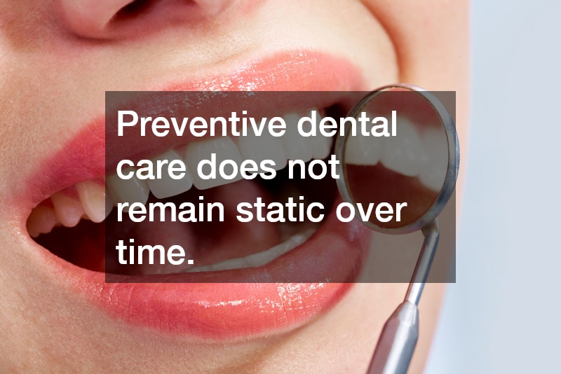 Preventive dental care does not remain static over time.