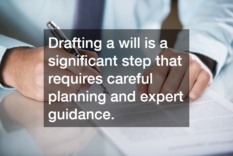 Drafting a will is a significant step that requires careful planning and expert guidance.