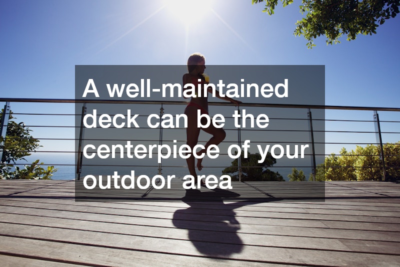 A well-maintained deck can be the centerpiece of your outdoor area