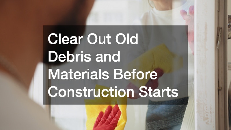 Clear Out Old Debris and Materials Before Construction Starts