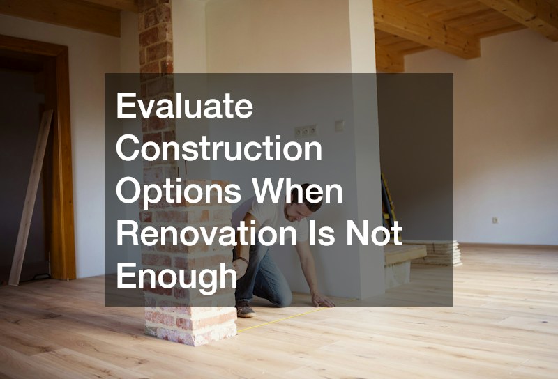 Evaluate Construction Options When Renovation Is Not Enough