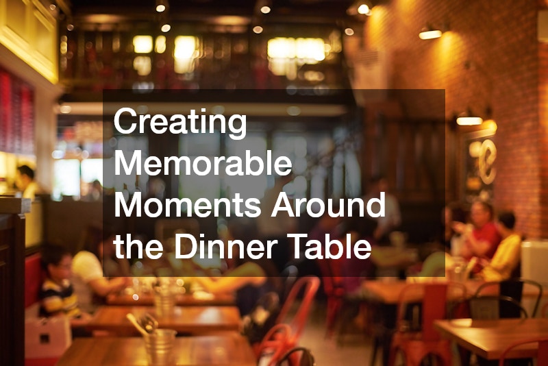 Creating Memorable Moments Around the Dinner Table