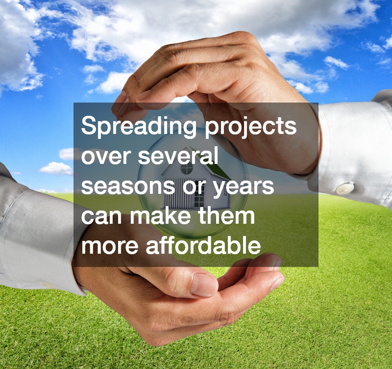 Spreading projects over several seasons or years can make them more affordable