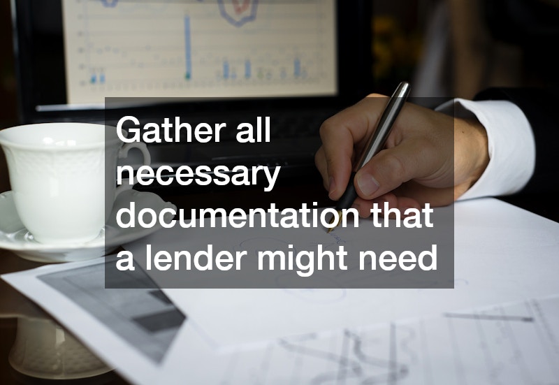 Gather all necessary documentation that a lender might need