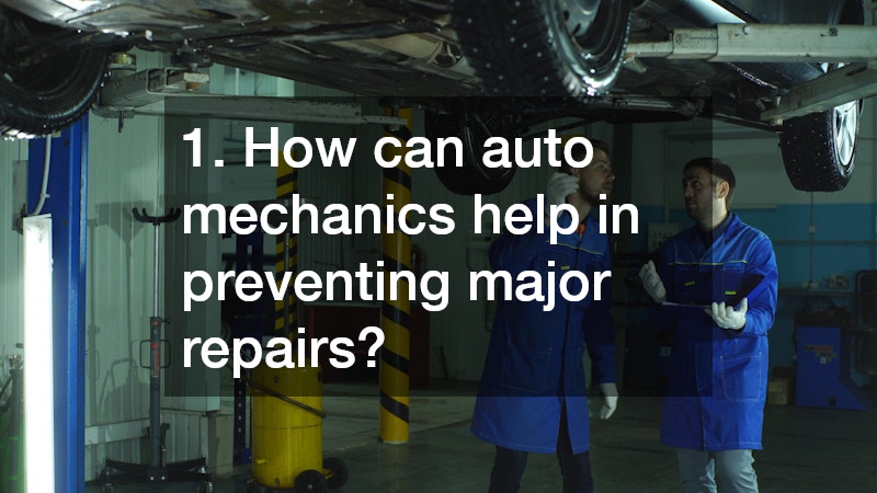 1. How can auto mechanics help in preventing major repairs?