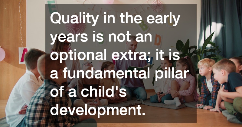 Quality in the early years is not an optional extra; it is a fundamental pillar of a child’s development.