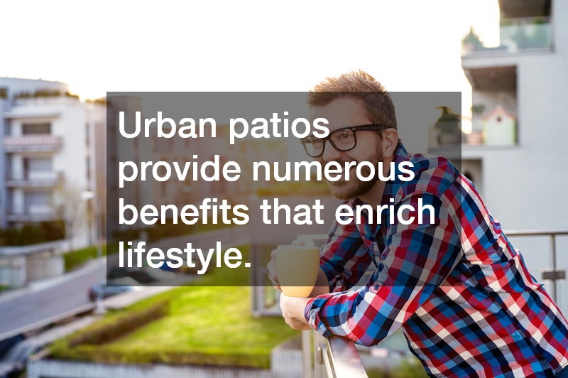 Urban patios provide numerous benefits that enrich lifestyle.