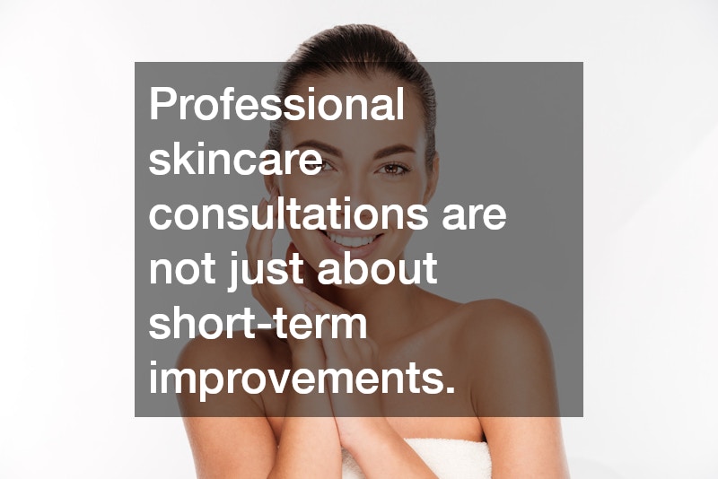 Professional skincare consultations are not just about short-term improvements.
