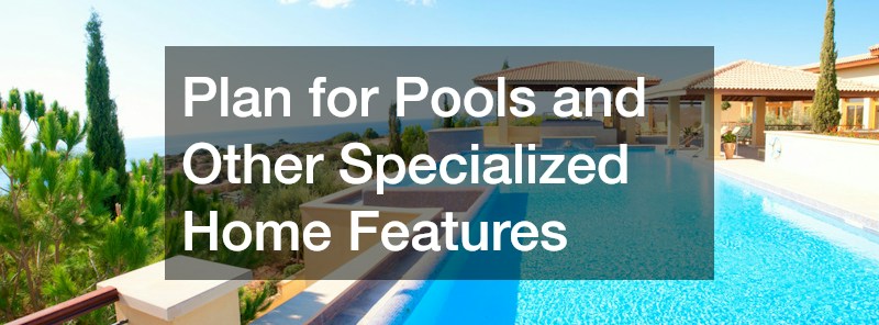 Plan for Pools and Other Specialized Home Features