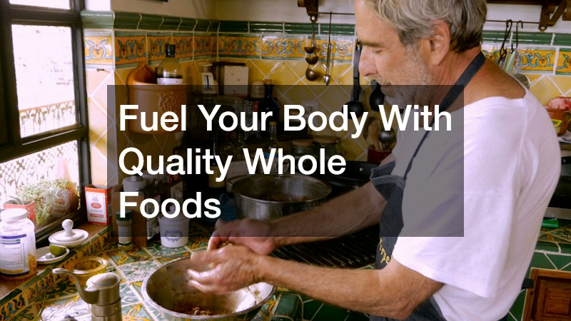 Fuel Your Body With Quality Whole Foods