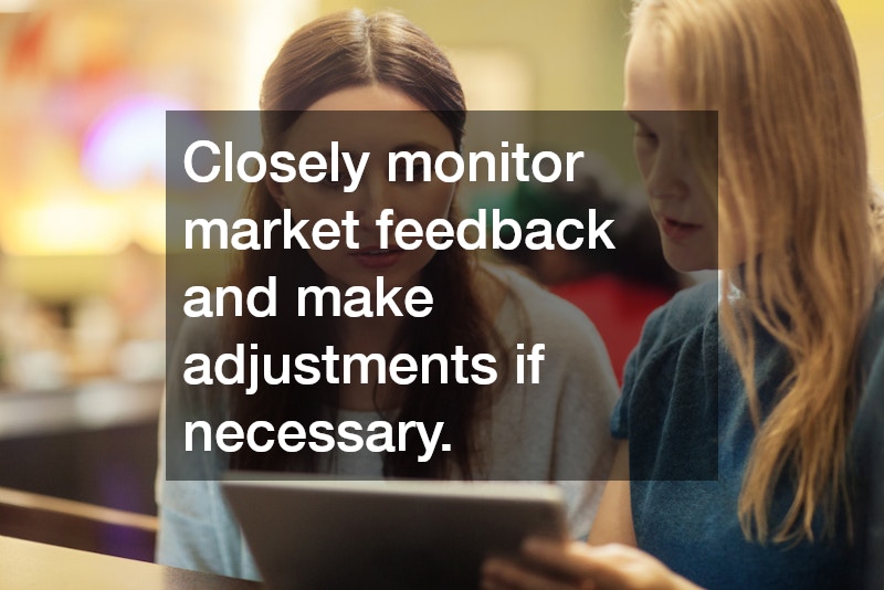 Closely monitor market feedback and make adjustments if necessary.