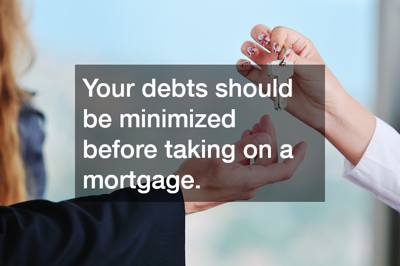 Your debts should be minimized before taking on a mortgage.