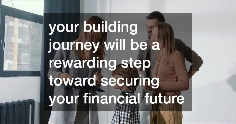 your building journey will be a rewarding step toward securing your financial future