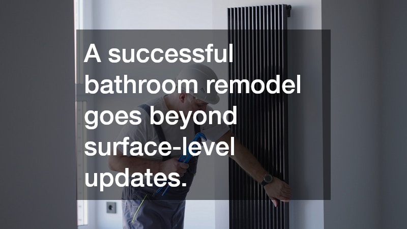 A successful bathroom remodel goes beyond surface-level updates.