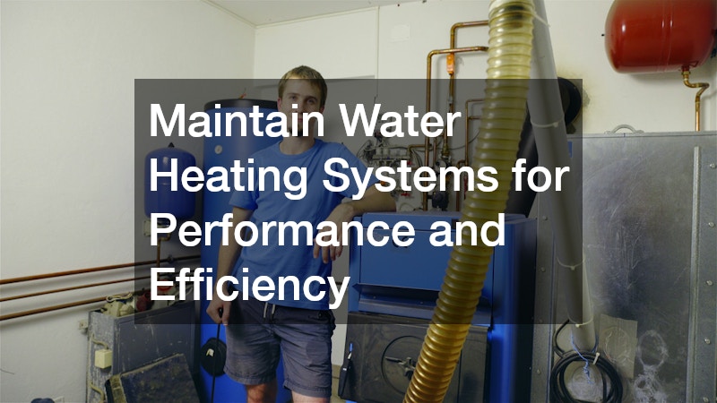 Maintain Water Heating Systems for Performance and Efficiency