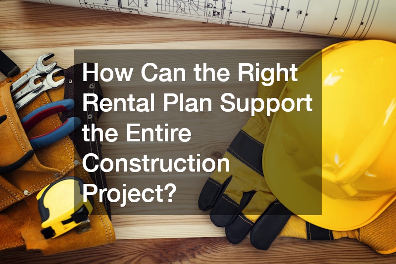 How Can the Right Rental Plan Support the Entire Construction Project?