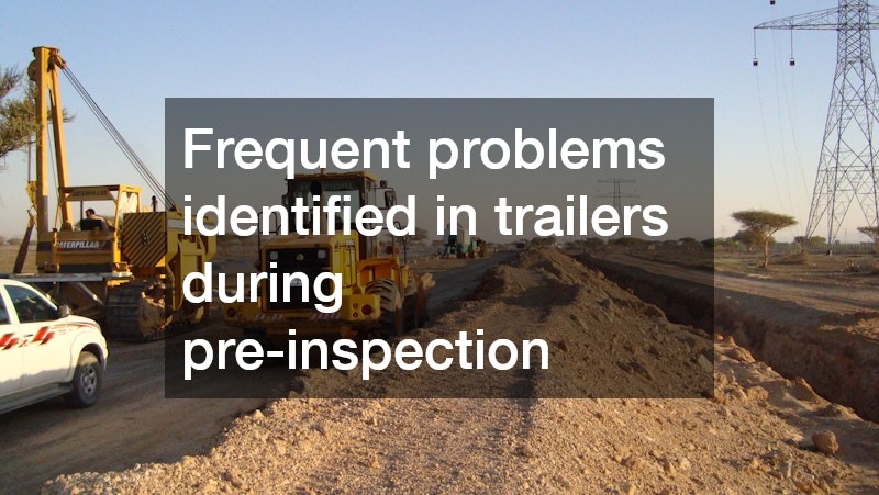 Frequent problems identified in trailers during pre-inspection