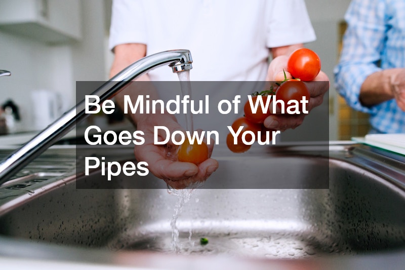 Be Mindful of What Goes Down Your Pipes