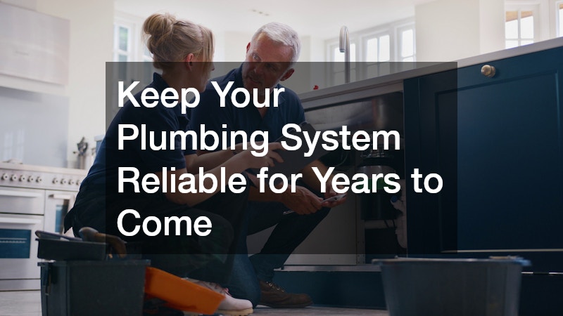Keep Your Plumbing System Reliable for Years to Come