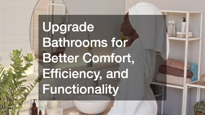 Upgrade Bathrooms for Better Comfort, Efficiency, and Functionality
