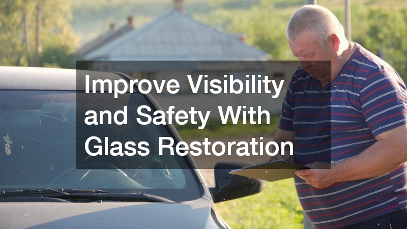 Improve Visibility and Safety With Glass Restoration