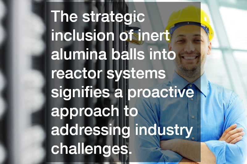 The strategic inclusion of inert alumina balls into reactor systems signifies a proactive approach to addressing industry challenges.