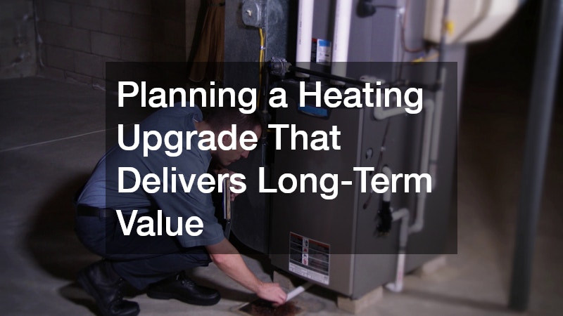Planning a Heating Upgrade That Delivers Long-Term Value